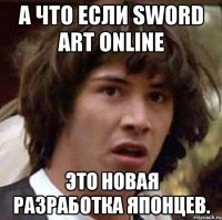 а что если sword art online это новая разработка японцев.