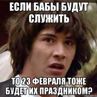 если бабы будут служить то 23 февраля тоже будет их праздником?