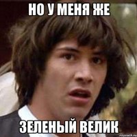 но у меня же зеленый велик