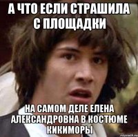 а что если страшила с площадки на самом деле елена александровна в костюме кикиморы