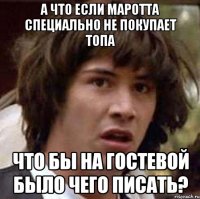 а что если маротта специально не покупает топа что бы на гостевой было чего писать?