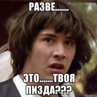 разве....... это.......твоя пизда???