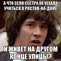 а что если сестра не уехала учиться в ростов-на-дону и живет на другом конце улицы?