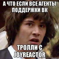 а что если все агенты поддержки вк тролли с joyreactor