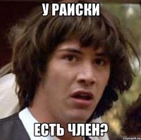 у раиски есть член?