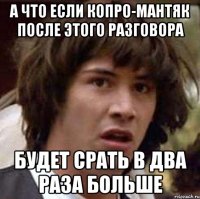 а что если копро-мантяк после этого разговора будет срать в два раза больше