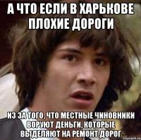 а что если в харькове плохие дороги из за того, что местные чиновники воруют деньги, которые выделяют на ремонт дорог