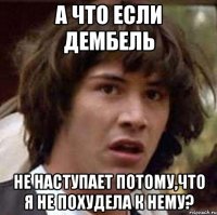 а что если дембель не наступает потому,что я не похудела к нему?