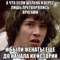 а что если шелена и верес лишь претворялись врагами и были женаты еще до начала их истории