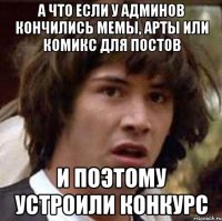 а что если у админов кончились мемы, арты или комикс для постов и поэтому устроили конкурс