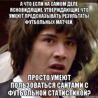 а что если на самом деле ясновидящие, утверждающие что умеют предсказывать результаты футбольных матчей, просто умеют пользоваться сайтами с футбольной статистикой?