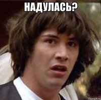 надулась? 