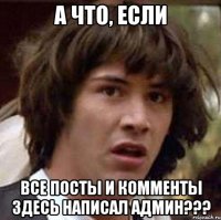 а что, если все посты и комменты здесь написал админ???