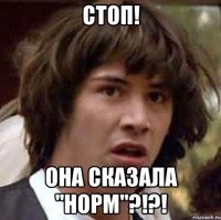 стоп! она сказала "норм"?!?!