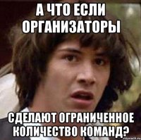 а что если организаторы сделают ограниченное количество команд?