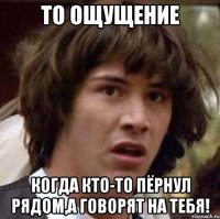 то ощущение когда кто-то пёрнул рядом,а говорят на тебя!