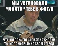 мы установили монитор тебе в фсгуи что бы пока ты щелкал на кнопки ты мог смотреть на своего героя