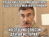 когда-нибудь на моей аватарке будет стоять моя фотография, но это уже совсем другая история..