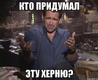 кто придумал эту херню?