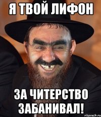 я твой лифон за читерство забанивал!