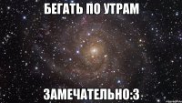 бегать по утрам замечательно:з