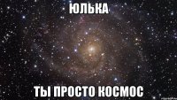 юлька ты просто космос