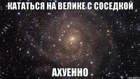 кататься на велике с соседкой ахуенно