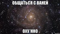 общаться с ваней оху*нно