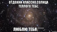 отдохни классно,солнца теплого тебе, люблю тебя;*****