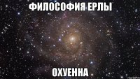 философия ерлы охуенна