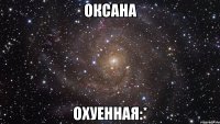 оксана охуенная:*