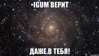 •igum верит даже в тебя!