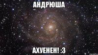 андрюша ахуенен! :3