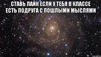 ставь лайк если у тебя в классе есть подруга с пошлыми мыслями 