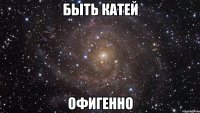 быть катей офигенно