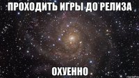 проходить игры до релиза охуенно