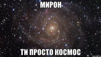 мирон ти просто космос