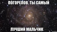 погорелов, ты самый лучший мальчик ♡