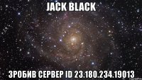 jack black зробив сервер id 23.180.234.19013