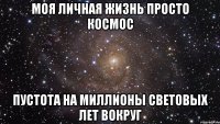 моя личная жизнь просто космос пустота на миллионы световых лет вокруг