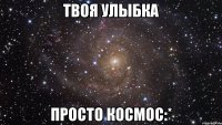 твоя улыбка просто космос:*