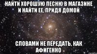 найти хорошую песню в магазине и найти ее, придя домой словами не передать, как афигенно