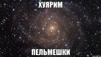 хуярим пельмешки