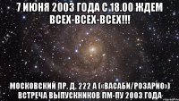 7 июня 2003 года с 18.00 ждем всех-всех-всех!!! московский пр. д. 222 а («васаби/розарио») встреча выпускников пм-пу 2003 года