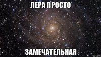 лера просто замечательная