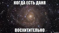 когда есть даня восхитительно