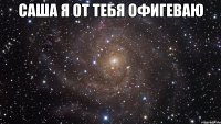 саша я от тебя офигеваю 