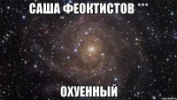 саша феоктистов *** охуенный