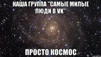 наша группа "самые милые люди в vk" просто космос