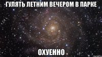 гулять летним вечером в парке охуенно